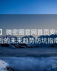 【快讯】微密圈官网首页安全攻略背后的未来趋势防坑指南