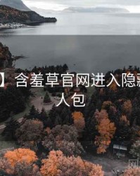【爆点】含羞草官网进入隐藏彩蛋懒人包