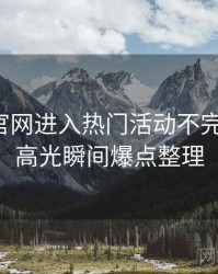 含羞草官网进入热门活动不完全统计：高光瞬间爆点整理
