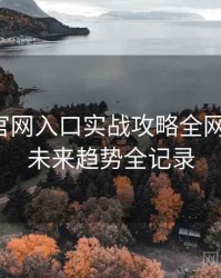 微密圈官网入口实战攻略全网热议榜，未来趋势全记录