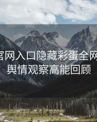 微密圈官网入口隐藏彩蛋全网热议榜，舆情观察高能回顾