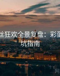 吃瓜粉丝狂欢全景复盘：彩蛋揭秘防坑指南