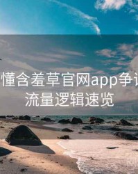 一文读懂含羞草官网app争议焦点，流量逻辑速览
