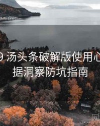 2025-09 汤头条破解版使用心得：数据洞察防坑指南