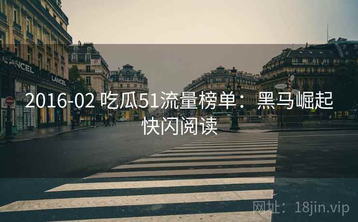 2016-02 吃瓜51流量榜单：黑马崛起快闪阅读
