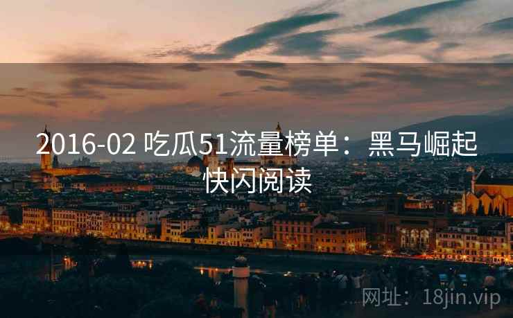2016-02 吃瓜51流量榜单：黑马崛起快闪阅读