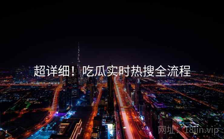 超详细！吃瓜实时热搜全流程