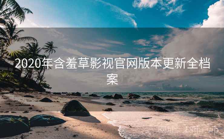 2020年含羞草影视官网版本更新全档案