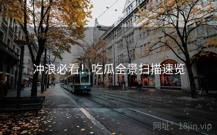 冲浪必看！吃瓜全景扫描速览