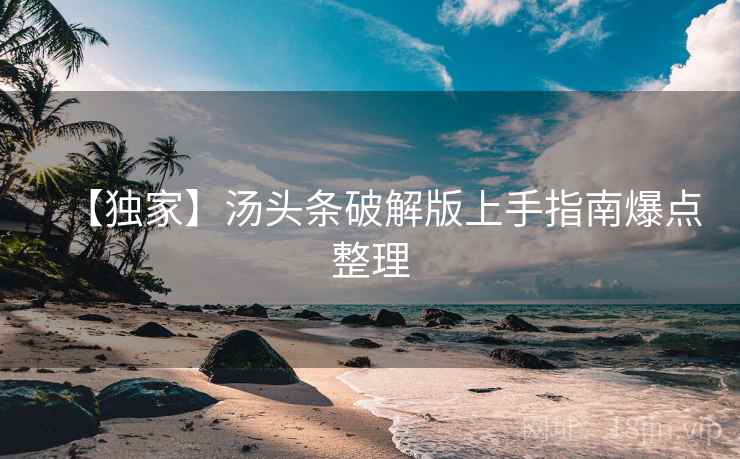 【独家】汤头条破解版上手指南爆点整理