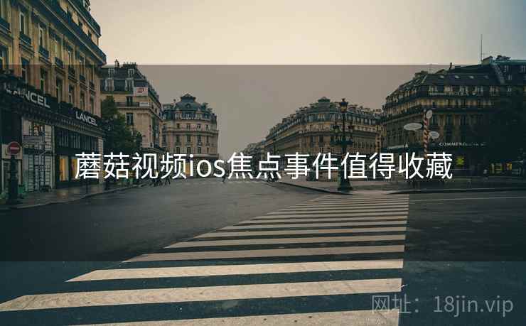 蘑菇视频ios焦点事件值得收藏