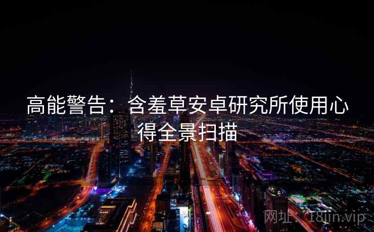 高能警告：含羞草安卓研究所使用心得全景扫描