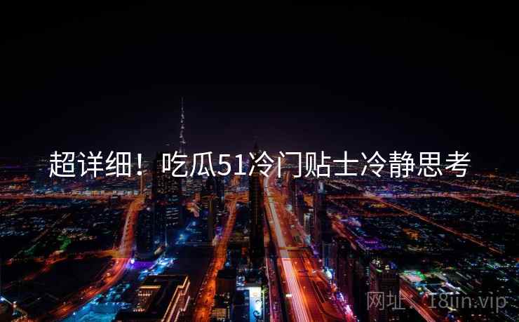 超详细！吃瓜51冷门贴士冷静思考
