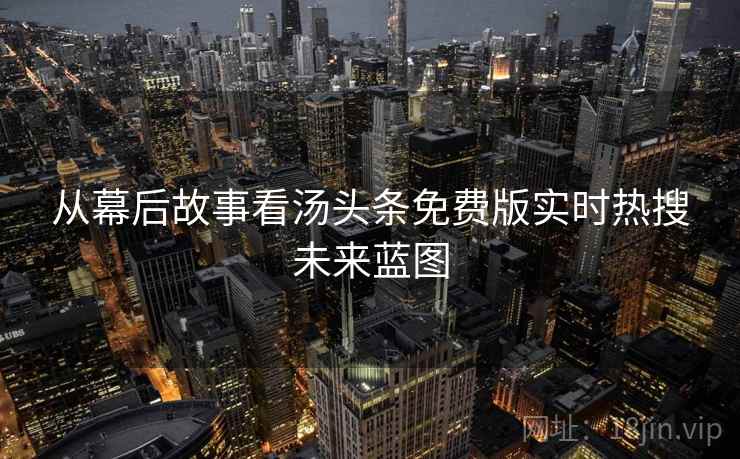 从幕后故事看汤头条免费版实时热搜未来蓝图