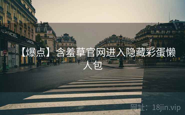 【爆点】含羞草官网进入隐藏彩蛋懒人包