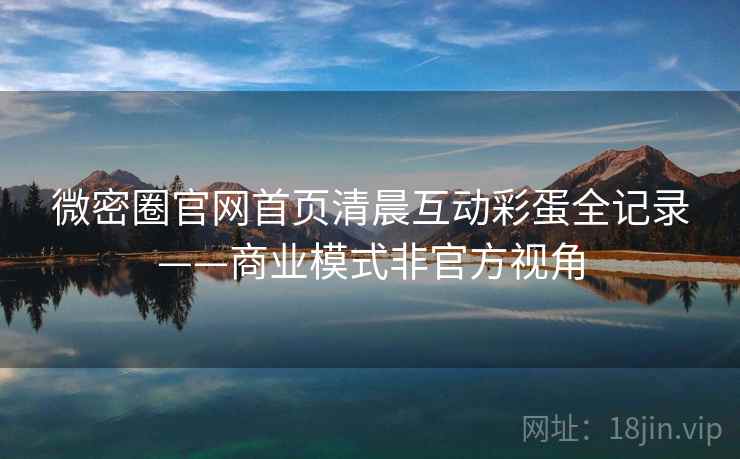 微密圈官网首页清晨互动彩蛋全记录——商业模式非官方视角