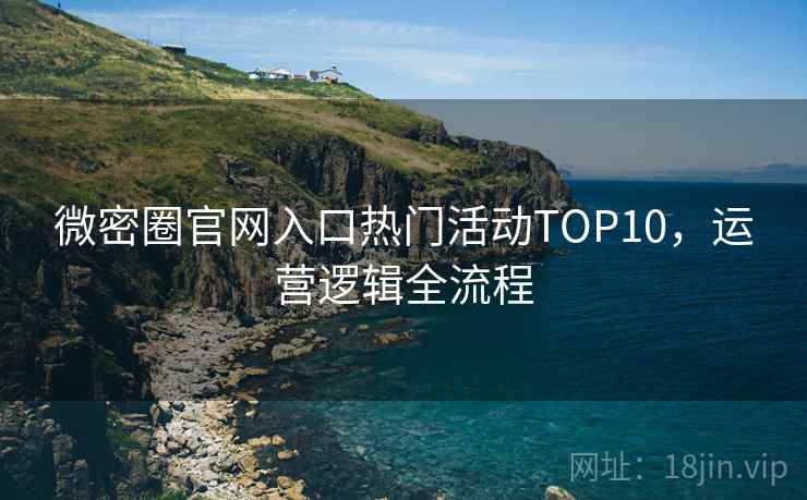微密圈官网入口热门活动TOP10，运营逻辑全流程