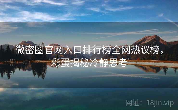 微密圈官网入口排行榜全网热议榜，彩蛋揭秘冷静思考