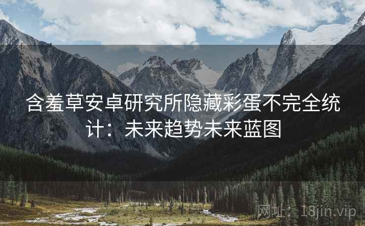 含羞草安卓研究所隐藏彩蛋不完全统计：未来趋势未来蓝图
