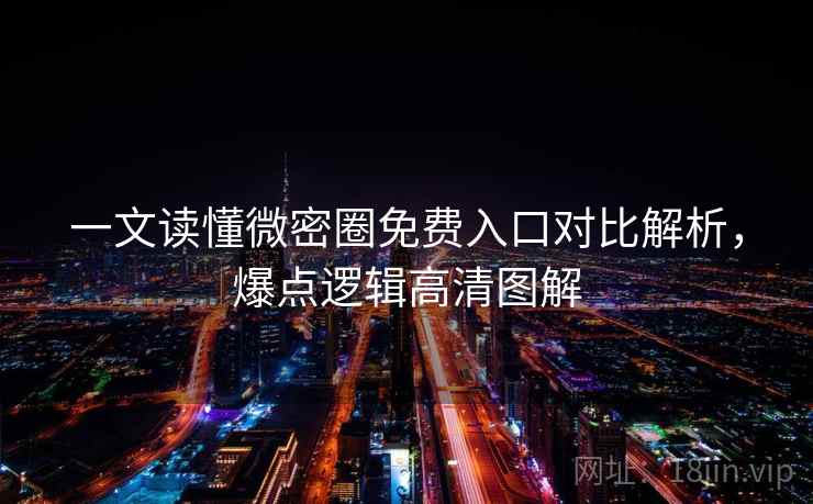 一文读懂微密圈免费入口对比解析，爆点逻辑高清图解