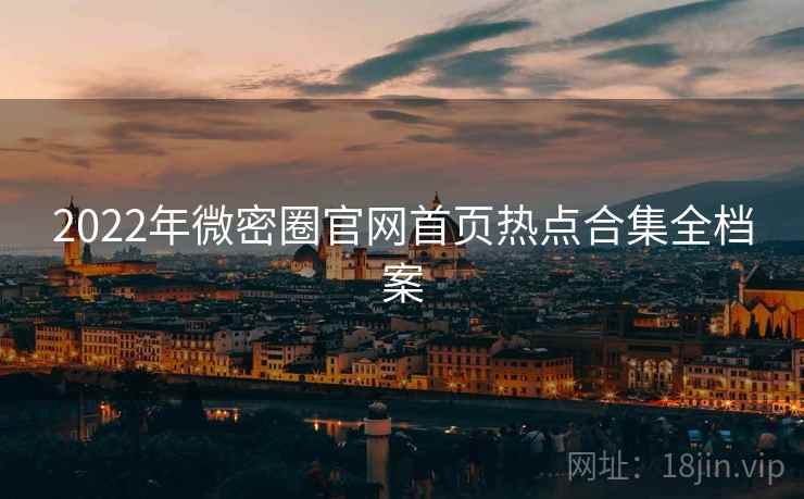 2022年微密圈官网首页热点合集全档案