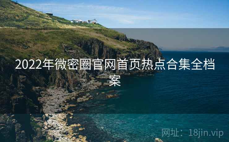 2022年微密圈官网首页热点合集全档案