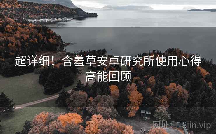 超详细！含羞草安卓研究所使用心得高能回顾