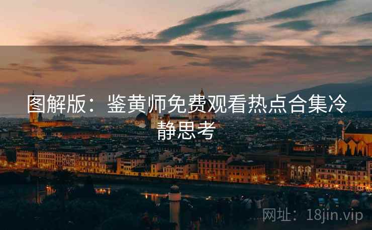 图解版：鉴黄师免费观看热点合集冷静思考