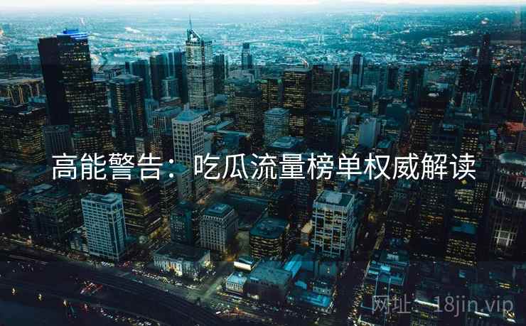 高能警告：吃瓜流量榜单权威解读