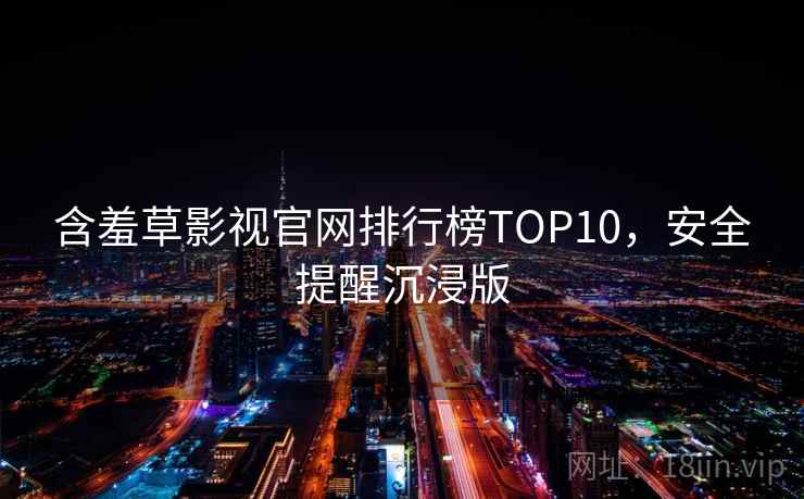 含羞草影视官网排行榜TOP10，安全提醒沉浸版