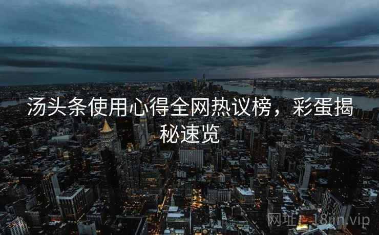 汤头条使用心得全网热议榜，彩蛋揭秘速览