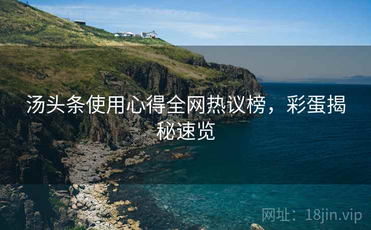 汤头条使用心得全网热议榜，彩蛋揭秘速览