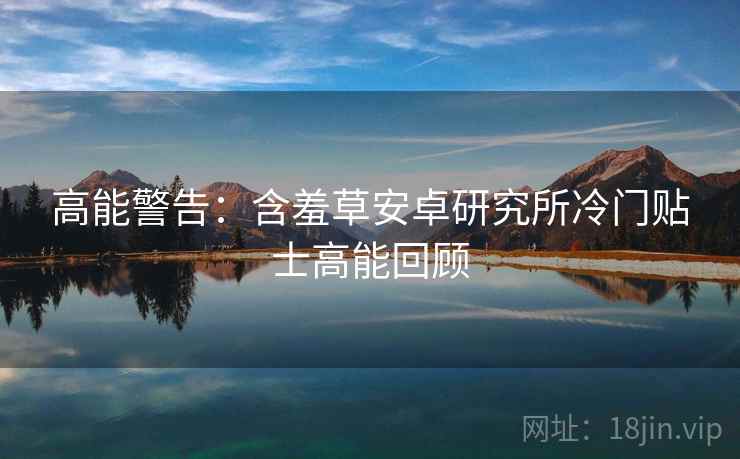 高能警告：含羞草安卓研究所冷门贴士高能回顾