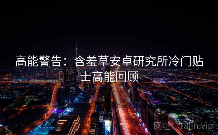 高能警告：含羞草安卓研究所冷门贴士高能回顾