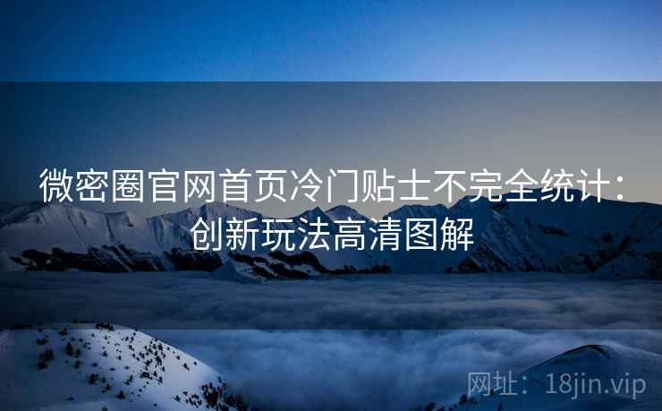 微密圈官网首页冷门贴士不完全统计：创新玩法高清图解