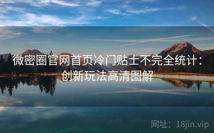 微密圈官网首页冷门贴士不完全统计：创新玩法高清图解