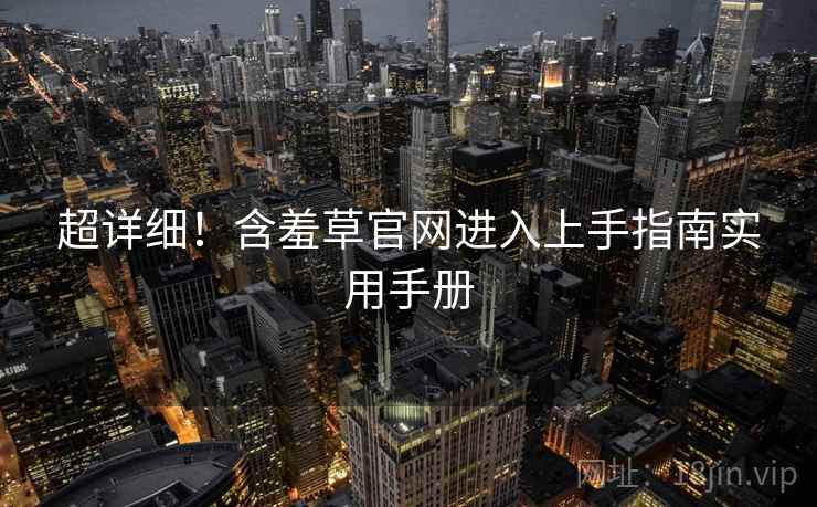 超详细！含羞草官网进入上手指南实用手册