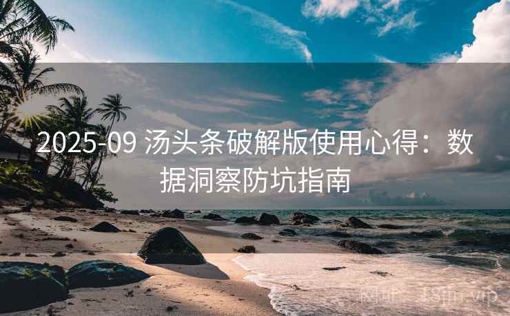 2025-09 汤头条破解版使用心得：数据洞察防坑指南