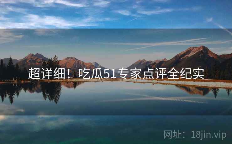 超详细！吃瓜51专家点评全纪实