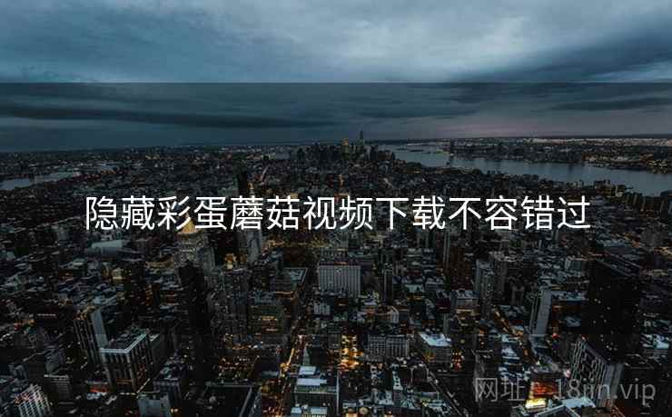 隐藏彩蛋蘑菇视频下载不容错过