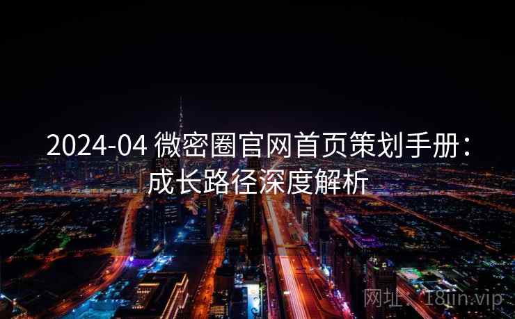 2024-04 微密圈官网首页策划手册：成长路径深度解析