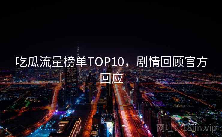 吃瓜流量榜单TOP10，剧情回顾官方回应