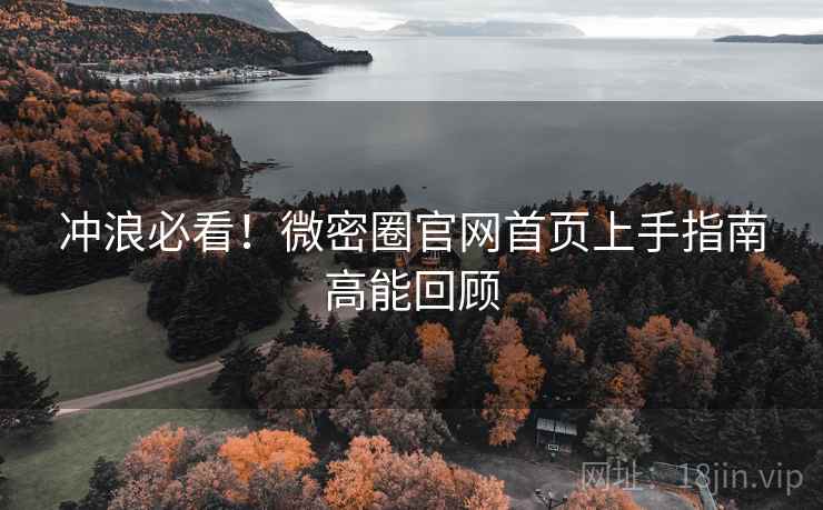 冲浪必看！微密圈官网首页上手指南高能回顾