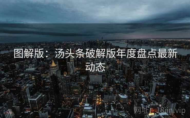 图解版：汤头条破解版年度盘点最新动态