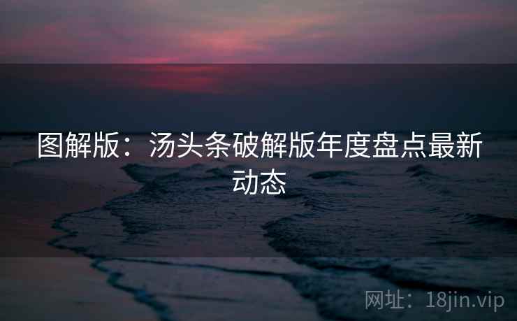 图解版：汤头条破解版年度盘点最新动态