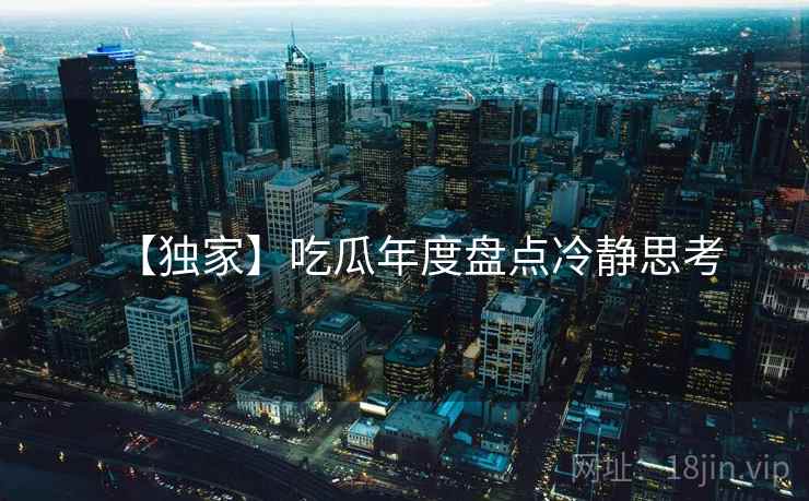 【独家】吃瓜年度盘点冷静思考