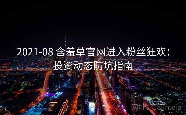 2021-08 含羞草官网进入粉丝狂欢：投资动态防坑指南