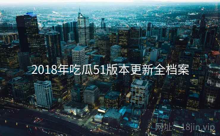 2018年吃瓜51版本更新全档案