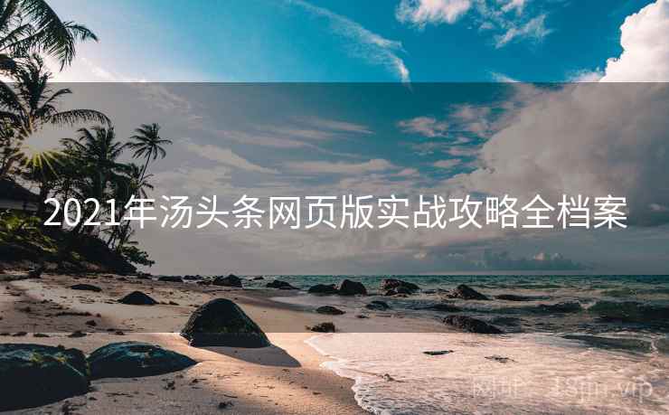 2021年汤头条网页版实战攻略全档案