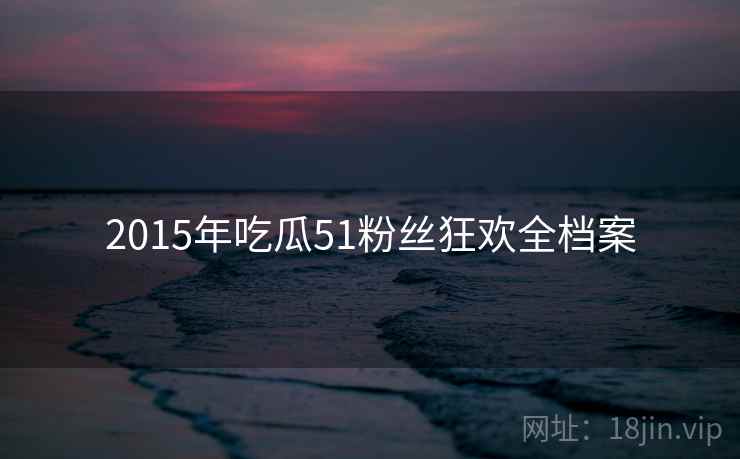 2015年吃瓜51粉丝狂欢全档案